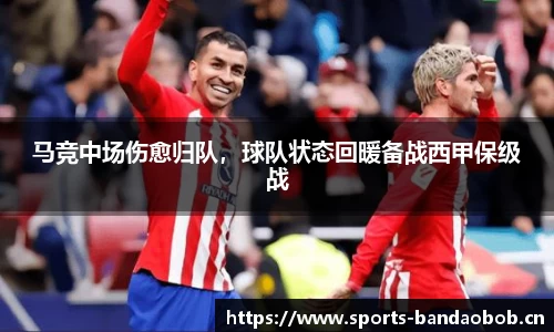 马竞中场伤愈归队，球队状态回暖备战西甲保级战