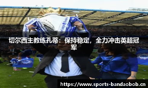 切尔西主教练孔蒂：保持稳定，全力冲击英超冠军