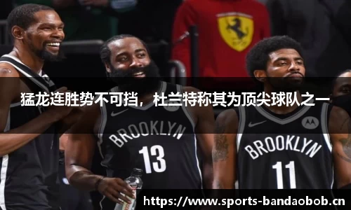 猛龙连胜势不可挡，杜兰特称其为顶尖球队之一