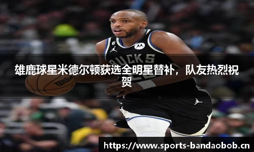 雄鹿球星米德尔顿获选全明星替补，队友热烈祝贺