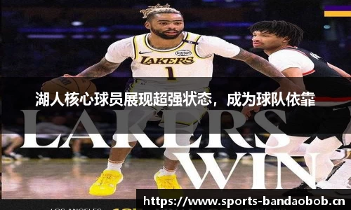 湖人核心球员展现超强状态，成为球队依靠