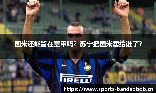 国米还能留在意甲吗？苏宁把国米卖给谁了？