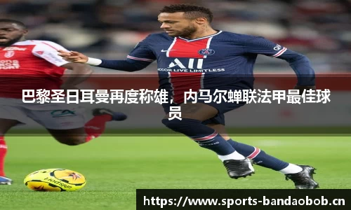 巴黎圣日耳曼再度称雄，内马尔蝉联法甲最佳球员