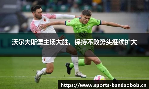 沃尔夫斯堡主场大胜，保持不败势头继续扩大