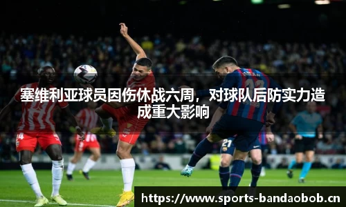 塞维利亚球员因伤休战六周，对球队后防实力造成重大影响