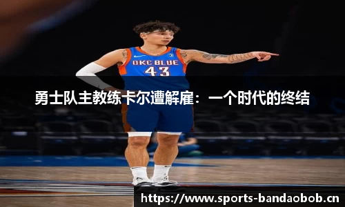 勇士队主教练卡尔遭解雇：一个时代的终结