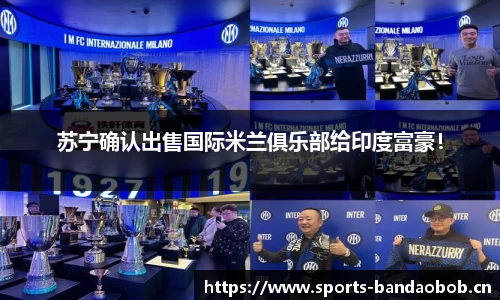 苏宁确认出售国际米兰俱乐部给印度富豪！