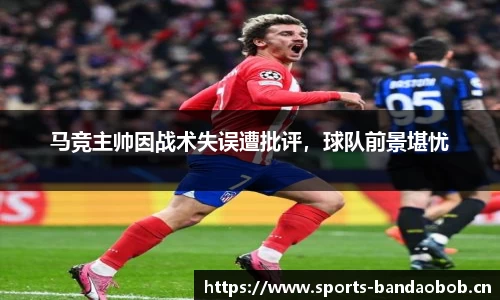 马竞主帅因战术失误遭批评，球队前景堪忧