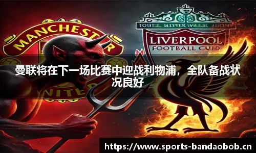 曼联将在下一场比赛中迎战利物浦，全队备战状况良好