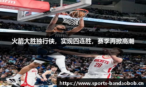 火箭大胜独行侠，实现四连胜，赛季再掀高潮