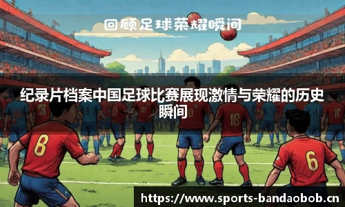纪录片档案中国足球比赛展现激情与荣耀的历史瞬间