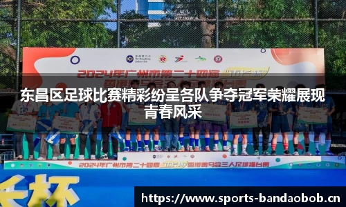东昌区足球比赛精彩纷呈各队争夺冠军荣耀展现青春风采