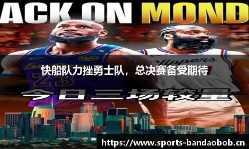 快船队力挫勇士队，总决赛备受期待