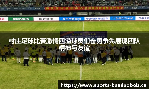村庄足球比赛激情四溢球员们奋勇争先展现团队精神与友谊