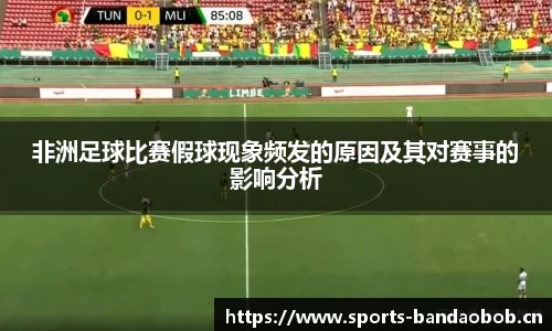 非洲足球比赛假球现象频发的原因及其对赛事的影响分析