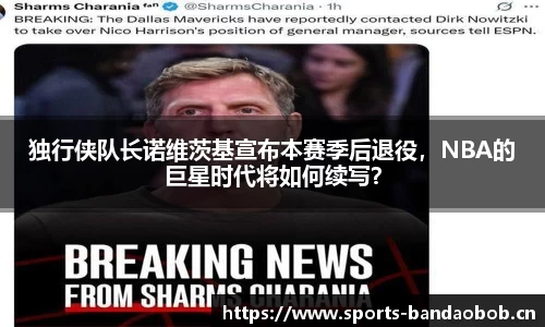 独行侠队长诺维茨基宣布本赛季后退役，NBA的巨星时代将如何续写？