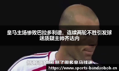 皇马主场惨败巴拉多利德，连续两轮不胜引发球迷质疑主帅齐达内