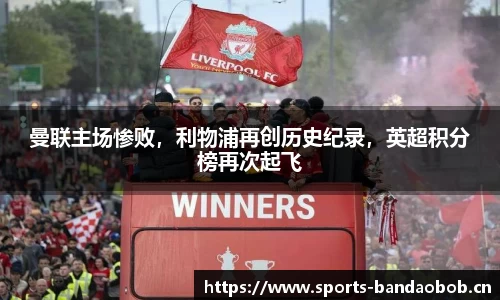 曼联主场惨败，利物浦再创历史纪录，英超积分榜再次起飞