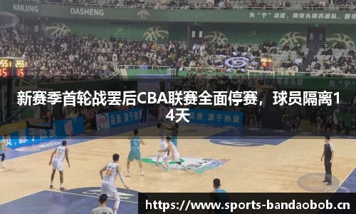 新赛季首轮战罢后CBA联赛全面停赛，球员隔离14天
