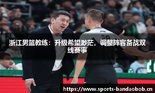 浙江男篮教练：升级希望渺茫，调整阵容备战双线赛事
