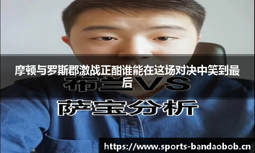 摩顿与罗斯郡激战正酣谁能在这场对决中笑到最后