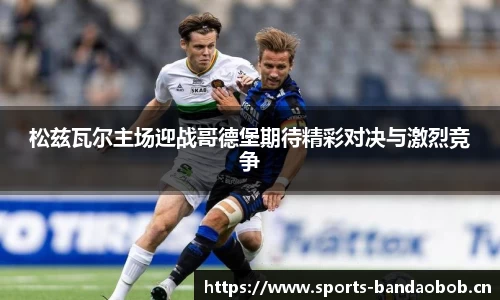 松兹瓦尔主场迎战哥德堡期待精彩对决与激烈竞争