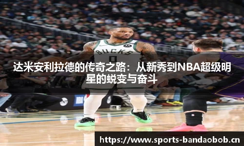 达米安利拉德的传奇之路：从新秀到NBA超级明星的蜕变与奋斗
