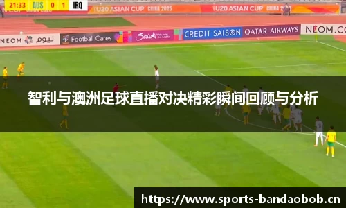 智利与澳洲足球直播对决精彩瞬间回顾与分析