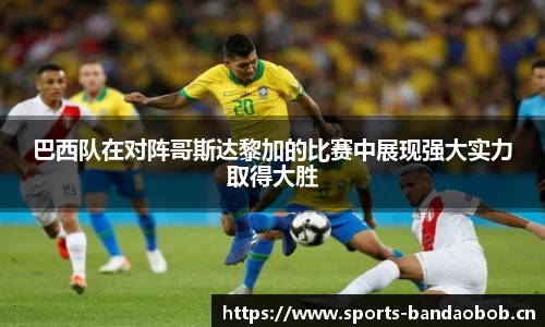 巴西队在对阵哥斯达黎加的比赛中展现强大实力取得大胜